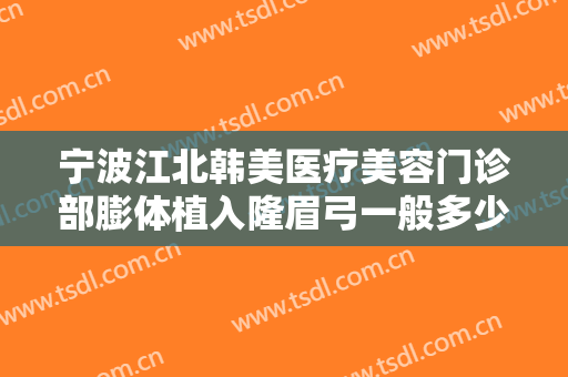 宁波江北韩美医疗美容门诊部膨体植入隆眉弓一般多少钱?效果怎么样?
