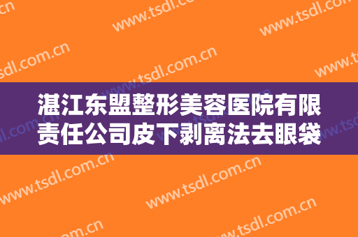 湛江东盟整形美容医院有限责任公司皮下剥离法去眼袋大楷需要多少钱?好不好?
