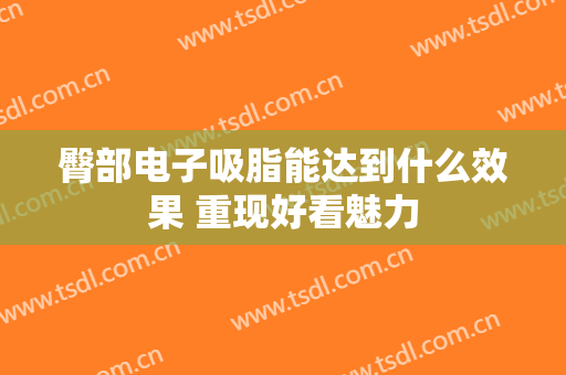 臀部电子吸脂能达到什么效果 重现好看魅力