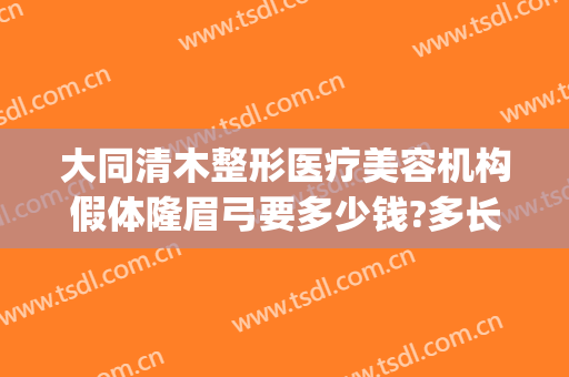 大同清木整形医疗美容机构假体隆眉弓要多少钱?多长时间恢复?(大同清木整形医院)