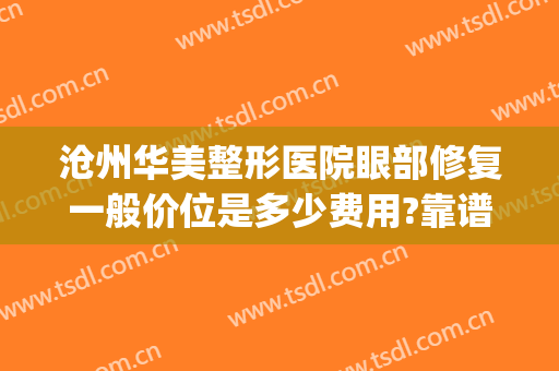 沧州华美整形医院眼部修复一般价位是多少费用?靠谱吗?(沧州最好的美容整形医院)