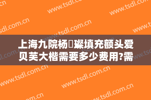 上海九院杨珵璨填充额头爱贝芙大楷需要多少费用?需要多久恢复?