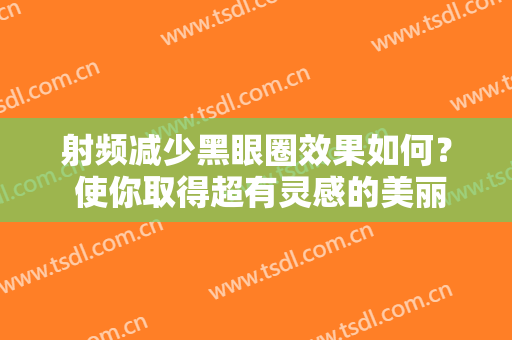 射频减少黑眼圈效果如何？ 使你取得超有灵感的美丽