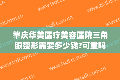 肇庆华美医疗美容医院三角眼整形需要多少钱?可靠吗?(重庆华美做鼻子多少钱)