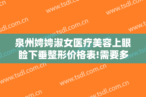 泉州娉娉淑女医疗美容上眼睑下垂整形价格表!需要多久恢复?