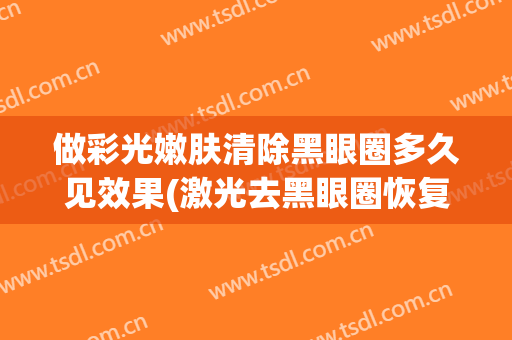 做彩光嫩肤清除黑眼圈多久见效果(激光去黑眼圈恢复)