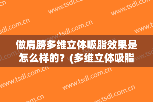 做肩膀多维立体吸脂效果是怎么样的？(多维立体吸脂副作用)