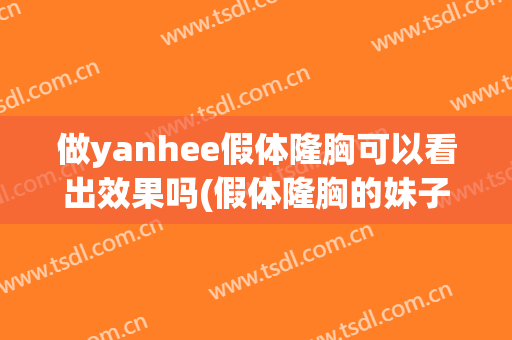 做yanhee假体隆胸可以看出效果吗(假体隆胸的妹子来说下经验)