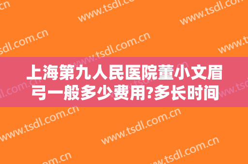 上海第九人民医院董小文眉弓一般多少费用?多长时间恢复?