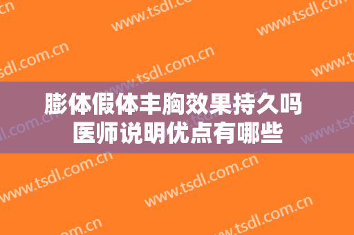 膨体假体丰胸效果持久吗 医师说明优点有哪些
