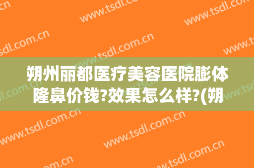 朔州丽都医疗美容医院膨体隆鼻价钱?效果怎么样?(朔州整容医院)