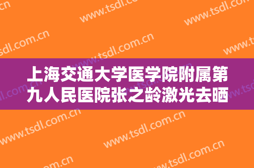 上海交通大学医学院附属第九人民医院张之龄激光去晒斑一般多少钱?需要多久恢复?