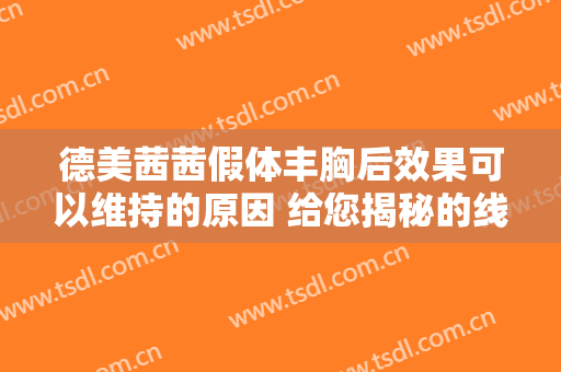 德美茜茜假体丰胸后效果可以维持的原因 给您揭秘的线条