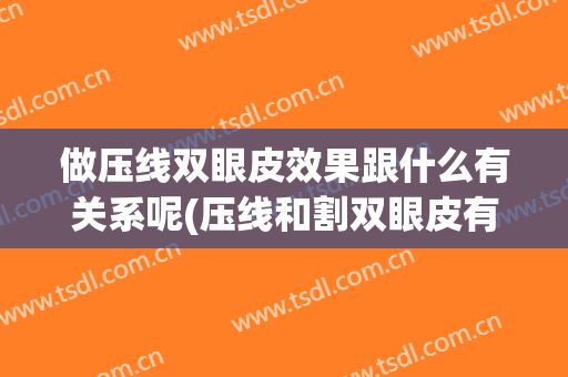 做压线双眼皮效果跟什么有关系呢(压线和割双眼皮有啥区别)