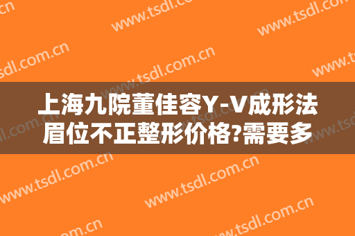 上海九院董佳容Y-V成形法眉位不正整形价格?需要多久恢复?