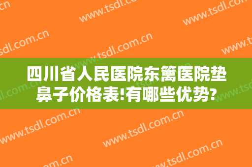 四川省人民医院东篱医院垫鼻子价格表!有哪些优势?