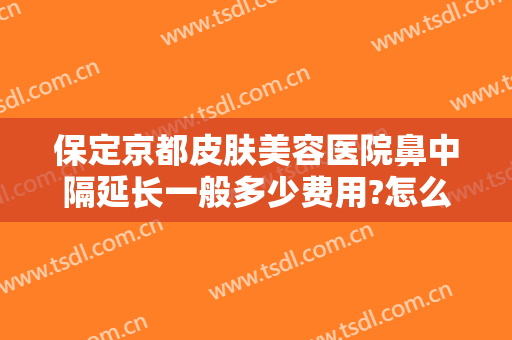 保定京都皮肤美容医院鼻中隔延长一般多少费用?怎么样?