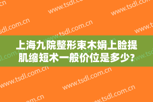 上海九院整形束木娟上睑提肌缩短术一般价位是多少?需要多久恢复?