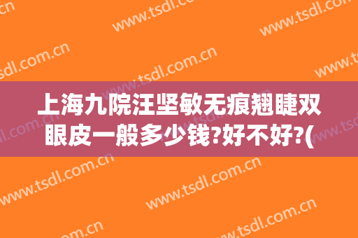 上海九院汪坚敏无痕翘睫双眼皮一般多少钱?好不好?(上海九院双眼皮专家)
