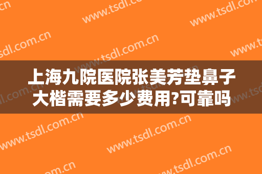 上海九院医院张美芳垫鼻子大楷需要多少费用?可靠吗?