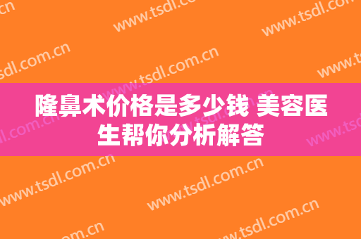 隆鼻术价格是多少钱 美容医生帮你分析解答