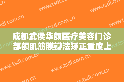 成都武侯华颜医疗美容门诊部额肌筋膜瓣法矫正重度上睑下垂价格多少钱?多长时间恢复?