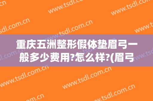 重庆五洲整形假体垫眉弓一般多少费用?怎么样?(眉弓整形多少钱)