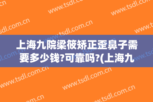 上海九院梁筱矫正歪鼻子需要多少钱?可靠吗?(上海九院鼻梁骨矫正)