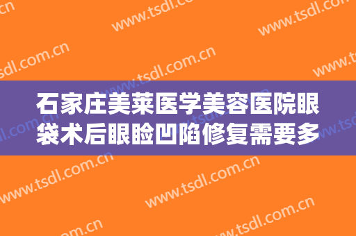 石家庄美莱医学美容医院眼袋术后眼睑凹陷修复需要多少钱?靠谱吗?(石家庄眼部整容整形医院)
