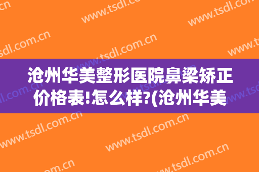 沧州华美整形医院鼻梁矫正价格表!怎么样?(沧州华美整形医院电话)