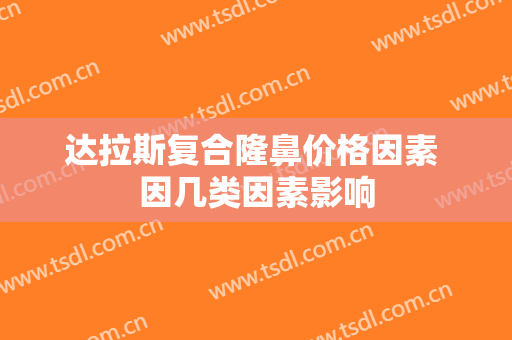 达拉斯复合隆鼻价格因素 因几类因素影响