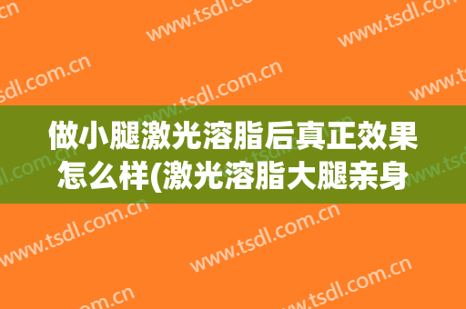 做小腿激光溶脂后真正效果怎么样(激光溶脂大腿亲身经历)