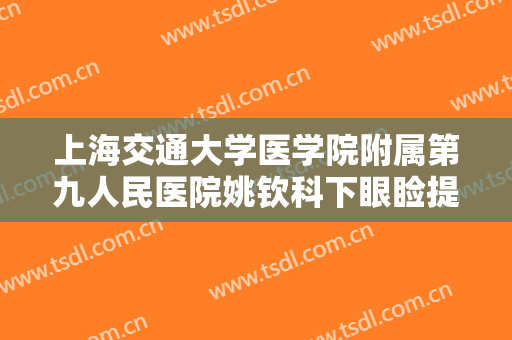 上海交通大学医学院附属第九人民医院姚钦科下眼睑提拉多少钱?贵不贵?