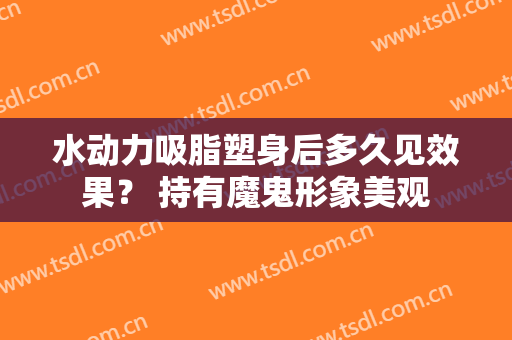 水动力吸脂塑身后多久见效果？ 持有魔鬼形象美观