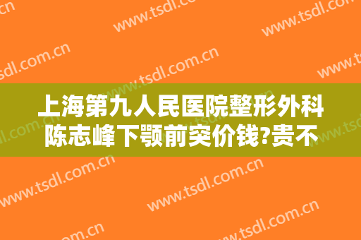 上海第九人民医院整形外科陈志峰下颚前突价钱?贵不贵?