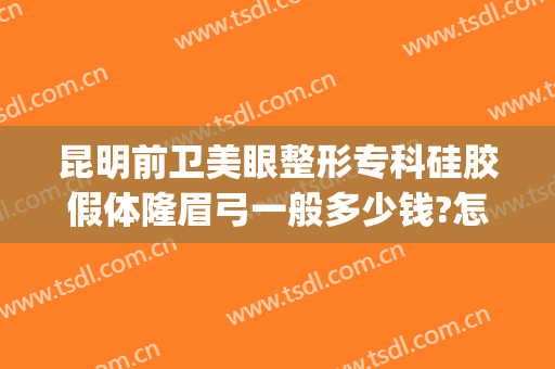 昆明前卫美眼整形专科硅胶假体隆眉弓一般多少钱?怎么样?(假体隆眉弓手术)