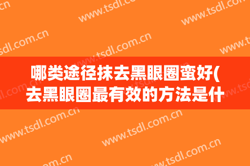 哪类途径抹去黑眼圈蛮好(去黑眼圈最有效的方法是什么)