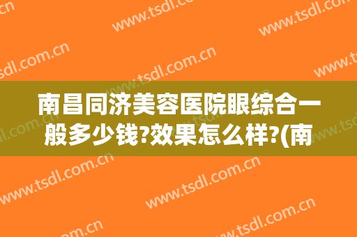 南昌同济美容医院眼综合一般多少钱?效果怎么样?(南昌哪个医院做眼综合比较好)