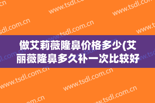 做艾莉薇隆鼻价格多少(艾丽薇隆鼻多久补一次比较好)