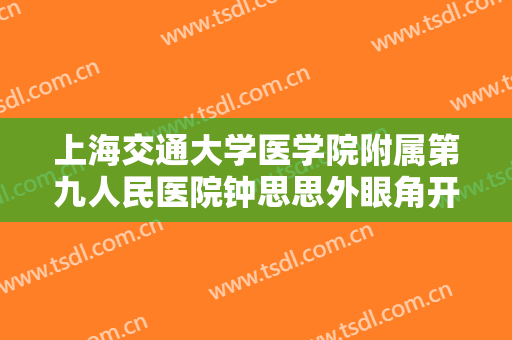 上海交通大学医学院附属第九人民医院钟思思外眼角开大价格多少钱?贵不贵?