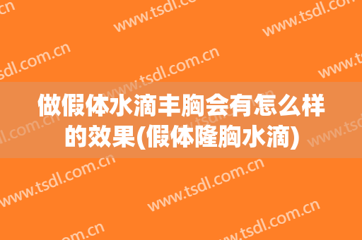 做假体水滴丰胸会有怎么样的效果(假体隆胸水滴)