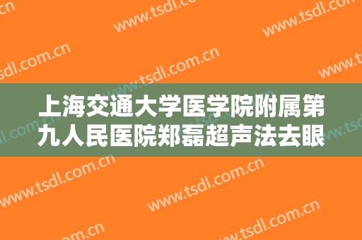 上海交通大学医学院附属第九人民医院郑磊超声法去眼袋一般多少钱?效果怎么样?