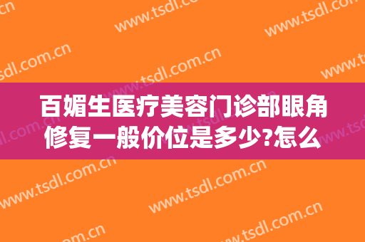 百媚生医疗美容门诊部眼角修复一般价位是多少?怎么样?(修复眼角多少钱)