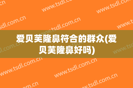 爱贝芙隆鼻符合的群众(爱贝芙隆鼻好吗)