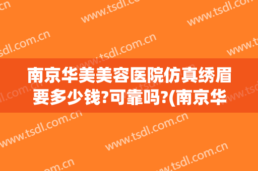 南京华美美容医院仿真绣眉要多少钱?可靠吗?(南京华美美容医院价格)
