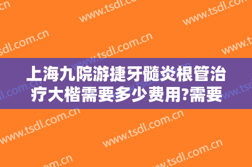 上海九院游捷牙髓炎根管治疗大楷需要多少费用?需要多久恢复?