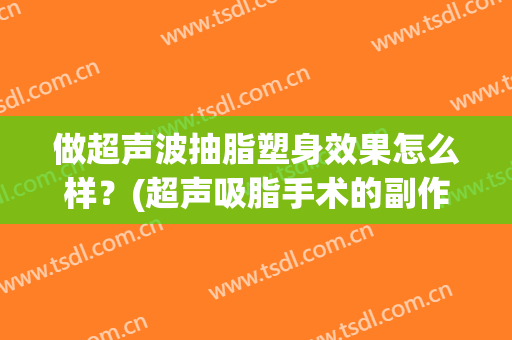 做超声波抽脂塑身效果怎么样？(超声吸脂手术的副作用)