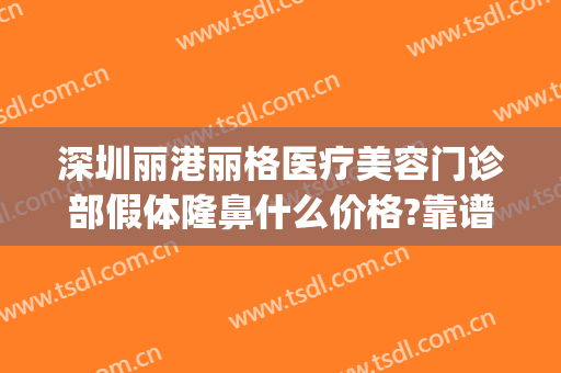 深圳丽港丽格医疗美容门诊部假体隆鼻什么价格?靠谱吗?(深圳丽格丽港整形医院)