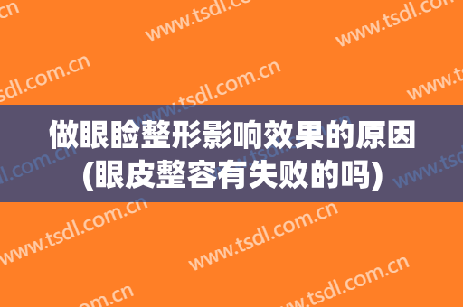 做眼睑整形影响效果的原因(眼皮整容有失败的吗)