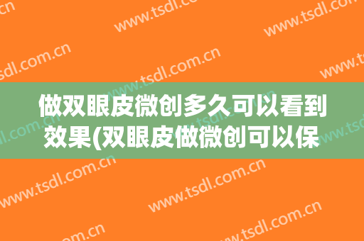 做双眼皮微创多久可以看到效果(双眼皮做微创可以保持多久)